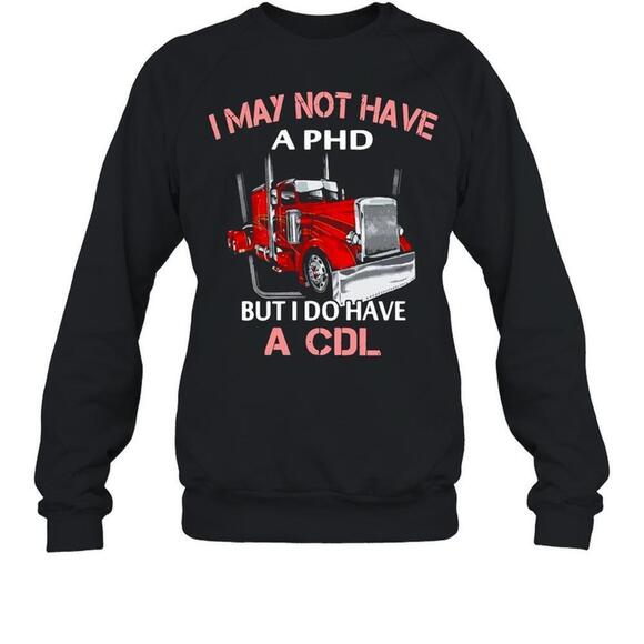 I May Not Have A Phd But I Do Have A Cdl sweatshirt - Picture 1 of 4